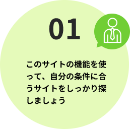 このサイトの機能を使って、自分の条件に合うサイトをしっかり探しましょう