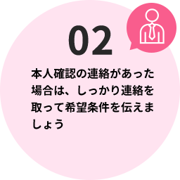 本人確認の連絡があった場合は、しっかり連絡を取って希望条件を伝えましょう